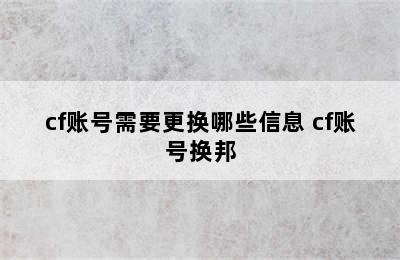 cf账号需要更换哪些信息 cf账号换邦